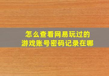 怎么查看网易玩过的游戏账号密码记录在哪