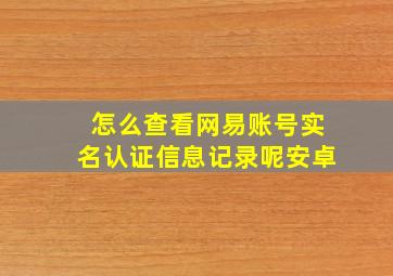 怎么查看网易账号实名认证信息记录呢安卓