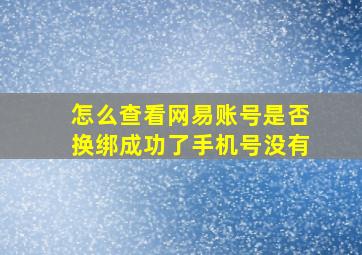 怎么查看网易账号是否换绑成功了手机号没有