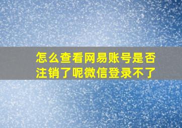 怎么查看网易账号是否注销了呢微信登录不了