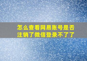 怎么查看网易账号是否注销了微信登录不了了