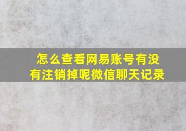 怎么查看网易账号有没有注销掉呢微信聊天记录