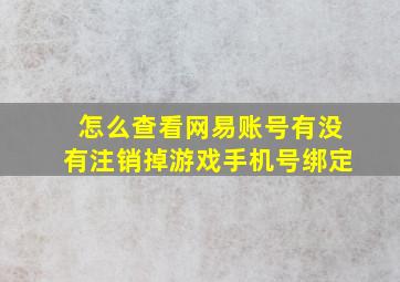 怎么查看网易账号有没有注销掉游戏手机号绑定