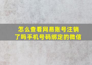 怎么查看网易账号注销了吗手机号码绑定的微信