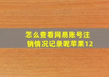 怎么查看网易账号注销情况记录呢苹果12