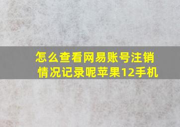 怎么查看网易账号注销情况记录呢苹果12手机