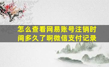 怎么查看网易账号注销时间多久了啊微信支付记录