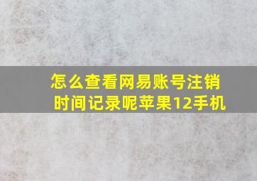 怎么查看网易账号注销时间记录呢苹果12手机