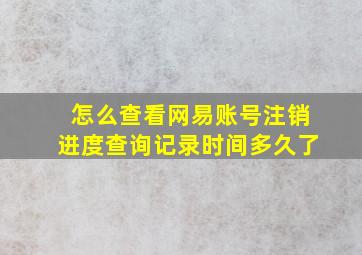 怎么查看网易账号注销进度查询记录时间多久了