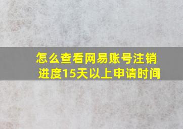 怎么查看网易账号注销进度15天以上申请时间