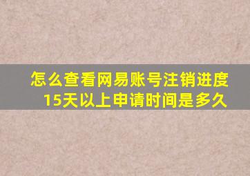 怎么查看网易账号注销进度15天以上申请时间是多久