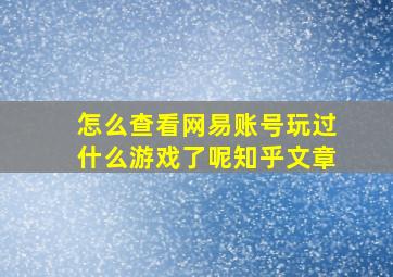 怎么查看网易账号玩过什么游戏了呢知乎文章