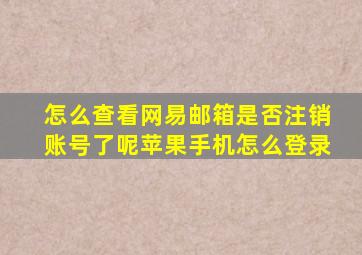 怎么查看网易邮箱是否注销账号了呢苹果手机怎么登录