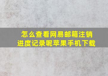 怎么查看网易邮箱注销进度记录呢苹果手机下载