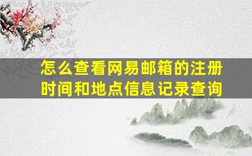 怎么查看网易邮箱的注册时间和地点信息记录查询