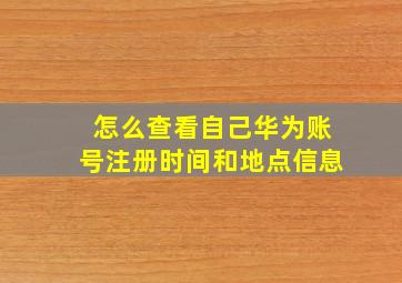 怎么查看自己华为账号注册时间和地点信息