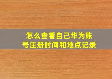 怎么查看自己华为账号注册时间和地点记录