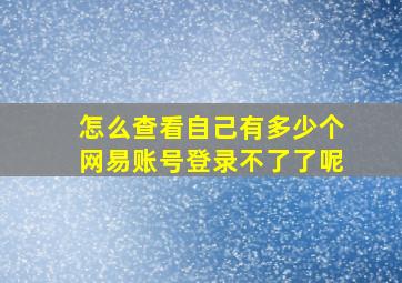 怎么查看自己有多少个网易账号登录不了了呢