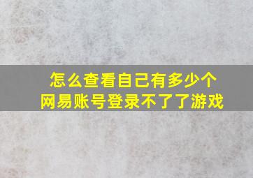 怎么查看自己有多少个网易账号登录不了了游戏