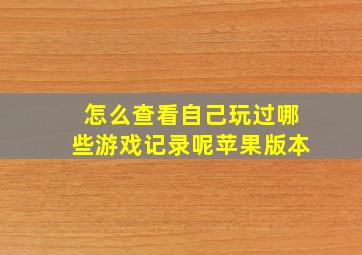 怎么查看自己玩过哪些游戏记录呢苹果版本