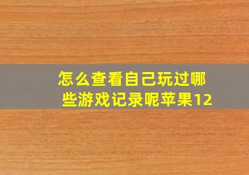 怎么查看自己玩过哪些游戏记录呢苹果12