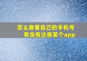 怎么查看自己的手机号有没有注册某个app