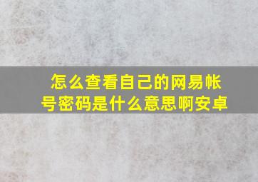 怎么查看自己的网易帐号密码是什么意思啊安卓