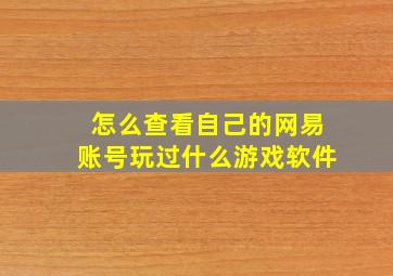 怎么查看自己的网易账号玩过什么游戏软件