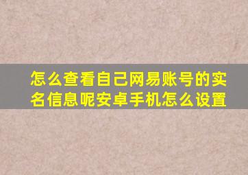 怎么查看自己网易账号的实名信息呢安卓手机怎么设置