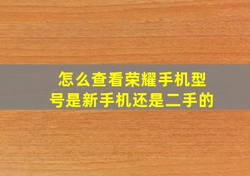 怎么查看荣耀手机型号是新手机还是二手的