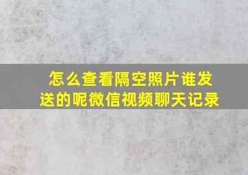 怎么查看隔空照片谁发送的呢微信视频聊天记录