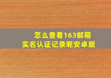 怎么查看163邮箱实名认证记录呢安卓版