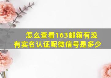 怎么查看163邮箱有没有实名认证呢微信号是多少