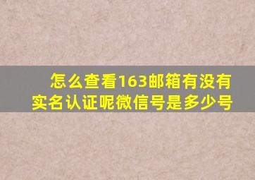 怎么查看163邮箱有没有实名认证呢微信号是多少号