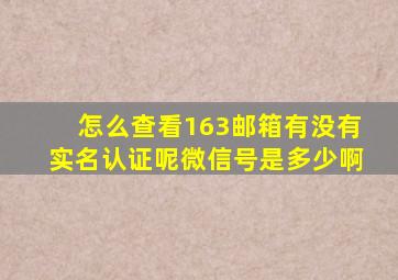 怎么查看163邮箱有没有实名认证呢微信号是多少啊