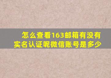 怎么查看163邮箱有没有实名认证呢微信账号是多少