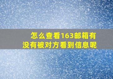 怎么查看163邮箱有没有被对方看到信息呢