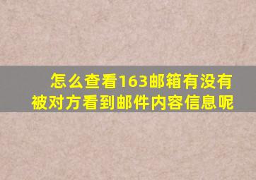 怎么查看163邮箱有没有被对方看到邮件内容信息呢