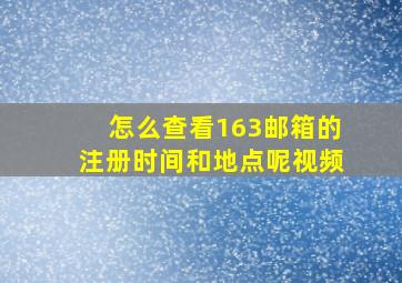 怎么查看163邮箱的注册时间和地点呢视频