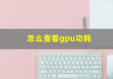 怎么查看gpu功耗