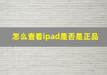 怎么查看ipad是否是正品