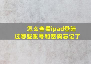 怎么查看ipad登陆过哪些账号和密码忘记了