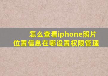 怎么查看iphone照片位置信息在哪设置权限管理