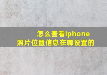 怎么查看iphone照片位置信息在哪设置的