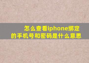 怎么查看iphone绑定的手机号和密码是什么意思