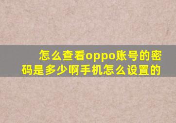 怎么查看oppo账号的密码是多少啊手机怎么设置的