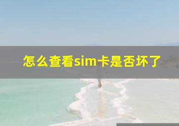 怎么查看sim卡是否坏了