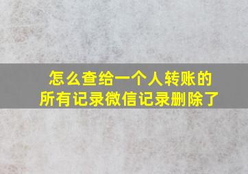 怎么查给一个人转账的所有记录微信记录删除了