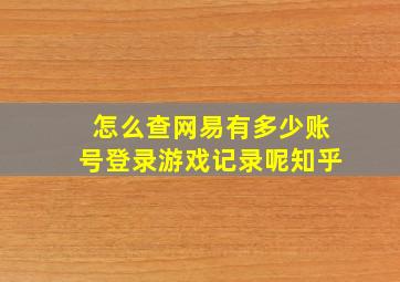 怎么查网易有多少账号登录游戏记录呢知乎