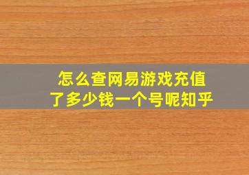 怎么查网易游戏充值了多少钱一个号呢知乎